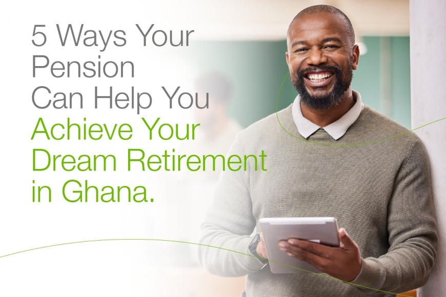 5 Ways Your Pension Can Help You Achieve Your Dream Retirement in Ghana